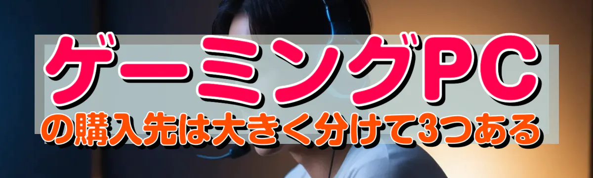 ゲーミングPCの購入先は大きく分けて3つある