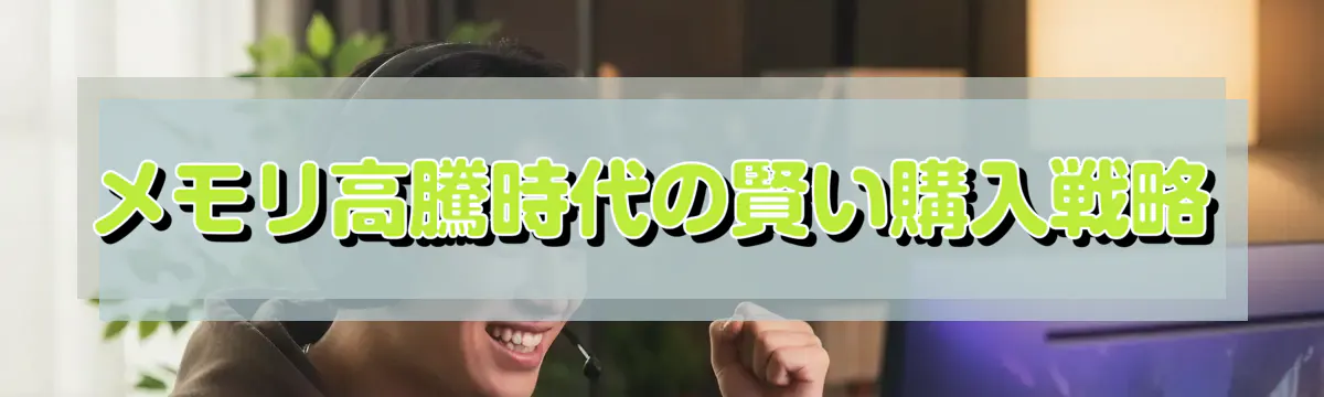 メモリ高騰時代の賢い購入戦略