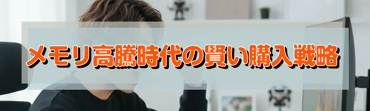 メモリ高騰時代の賢い購入戦略