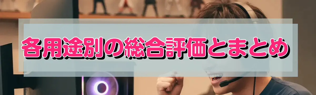 各用途別の総合評価とまとめ