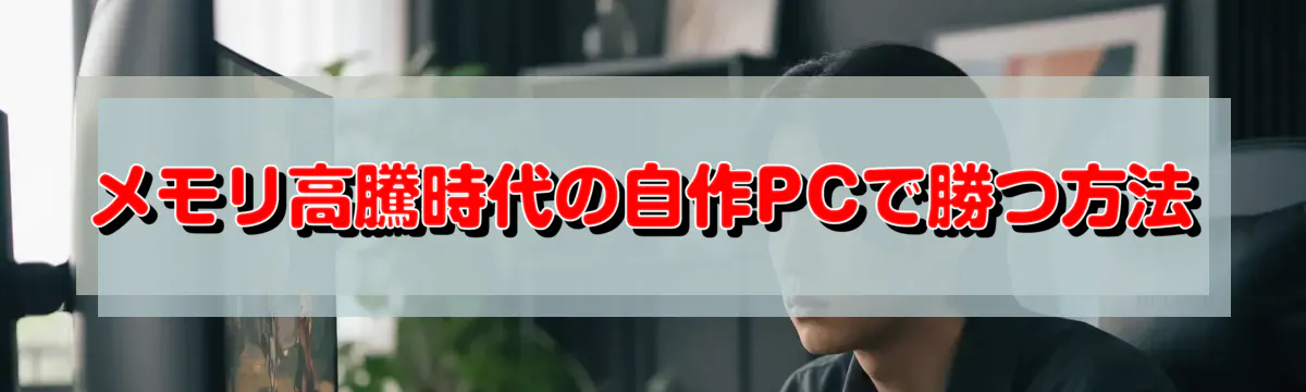 メモリ高騰時代の自作PCで勝つ方法