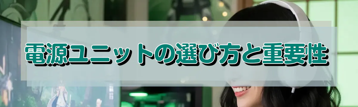 電源ユニットの選び方と重要性