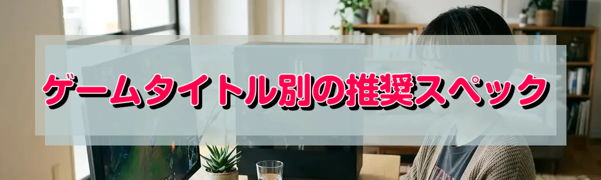 ゲームタイトル別の推奨スペック