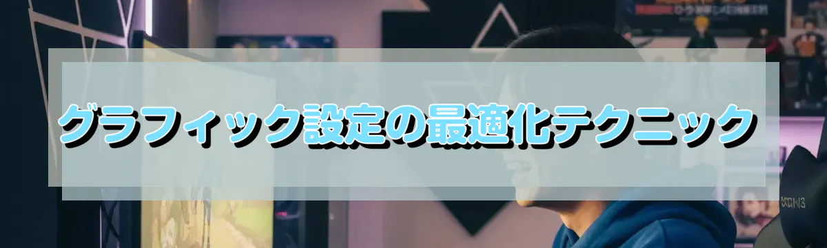 グラフィック設定の最適化テクニック