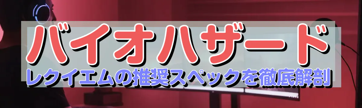 バイオハザード レクイエムの推奨スペックを徹底解剖