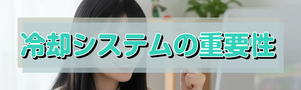 冷却システムの重要性