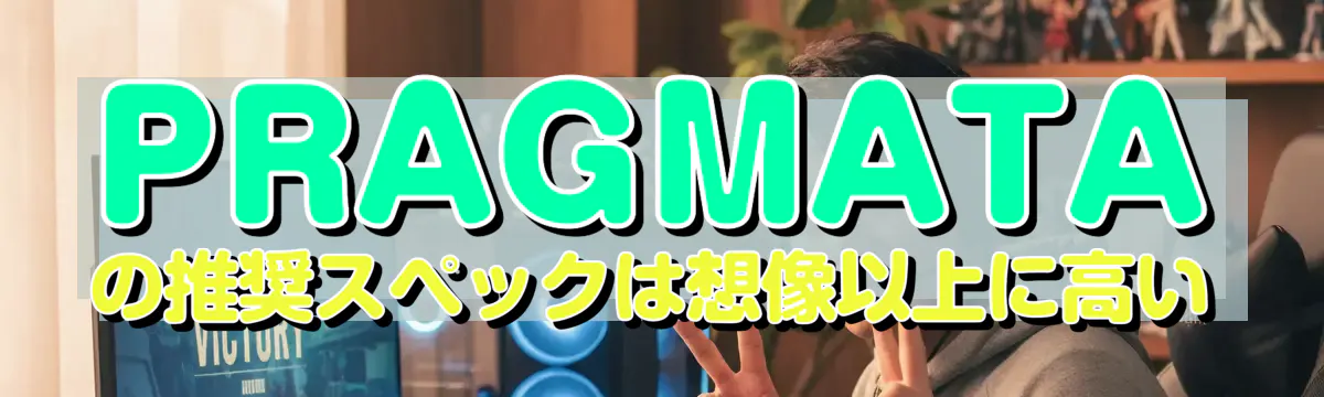 PRAGMATAの推奨スペックは想像以上に高い