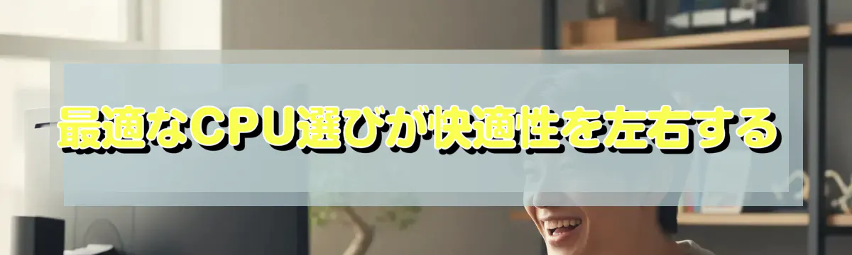 最適なCPU選びが快適性を左右する