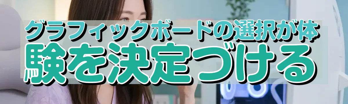グラフィックボードの選択が体験を決定づける