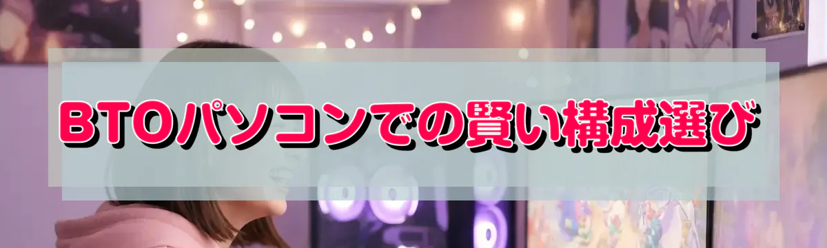 BTOパソコンでの賢い構成選び