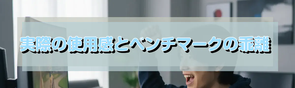 実際の使用感とベンチマークの乖離