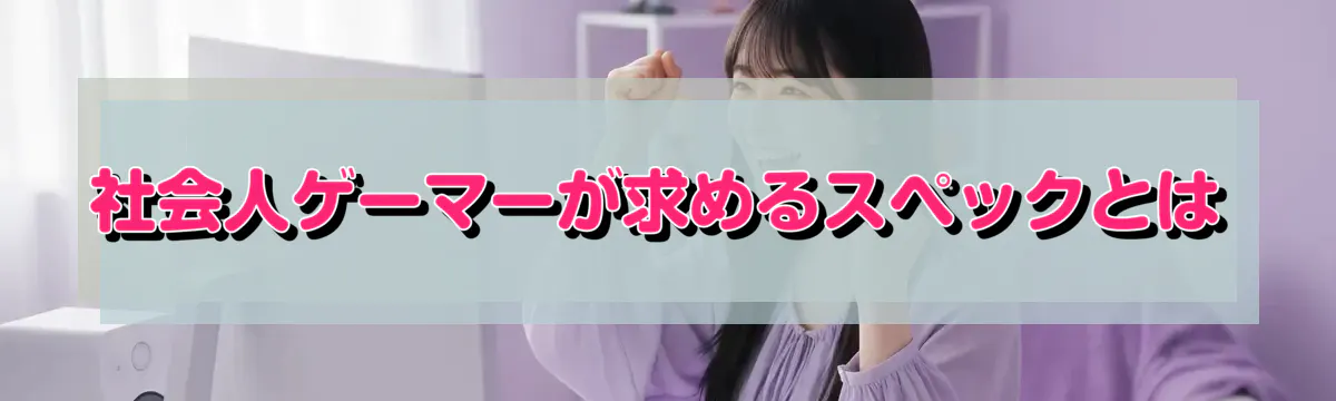 社会人ゲーマーが求めるスペックとは