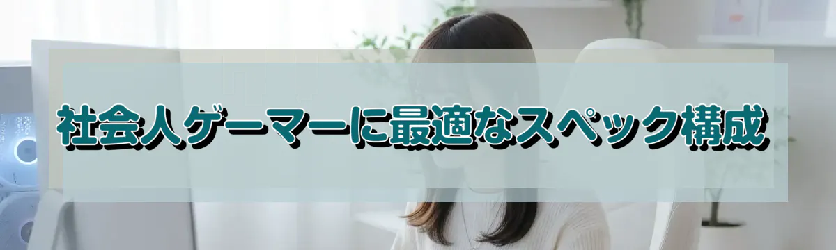 社会人ゲーマーに最適なスペック構成
