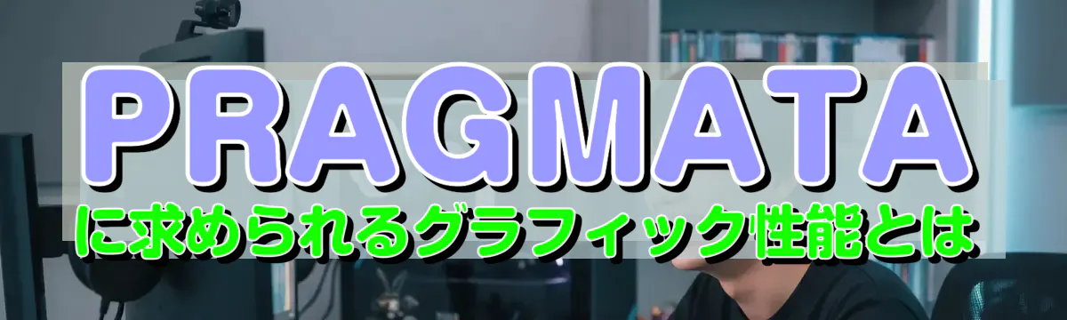 PRAGMATAに求められるグラフィック性能とは