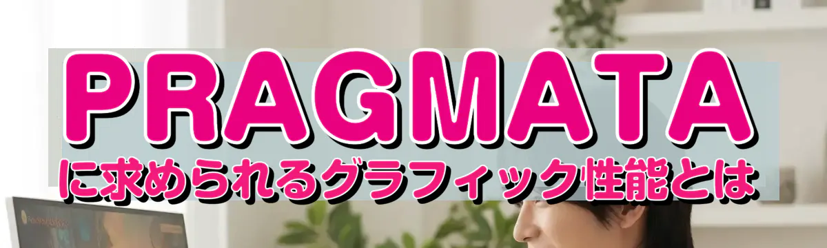 PRAGMATAに求められるグラフィック性能とは