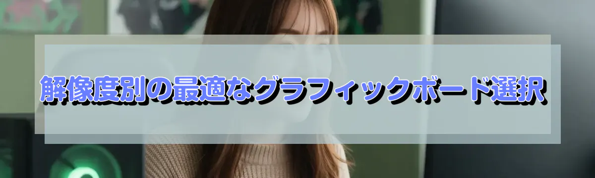 解像度別の最適なグラフィックボード選択