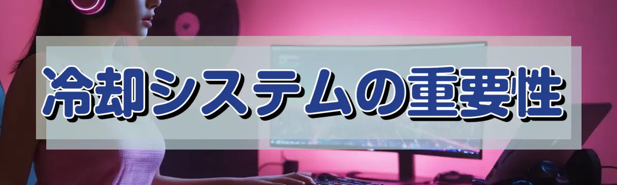 冷却システムの重要性