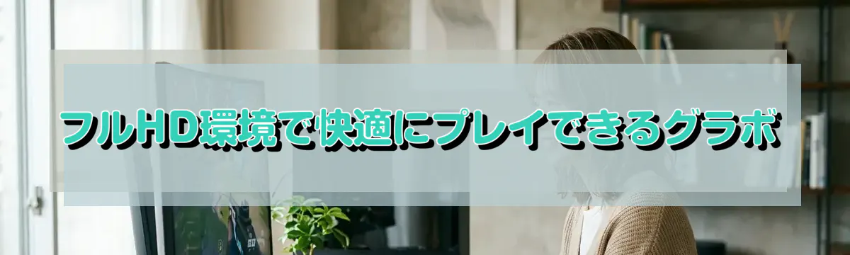 フルHD環境で快適にプレイできるグラボ