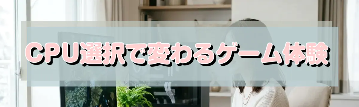 CPU選択で変わるゲーム体験