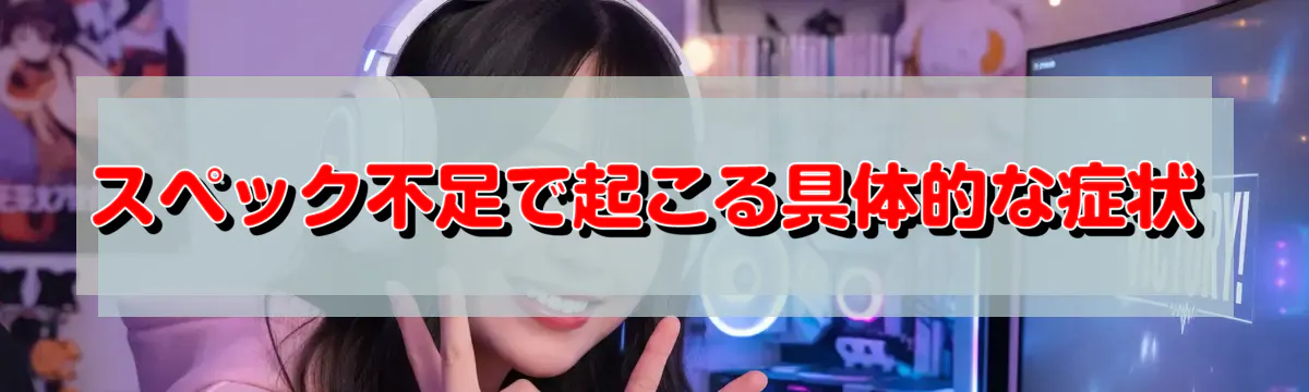 スペック不足で起こる具体的な症状