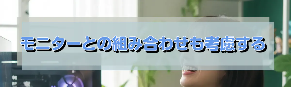モニターとの組み合わせも考慮する
