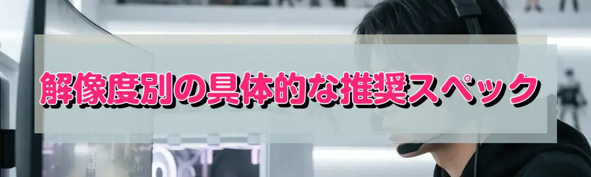 解像度別の具体的な推奨スペック
