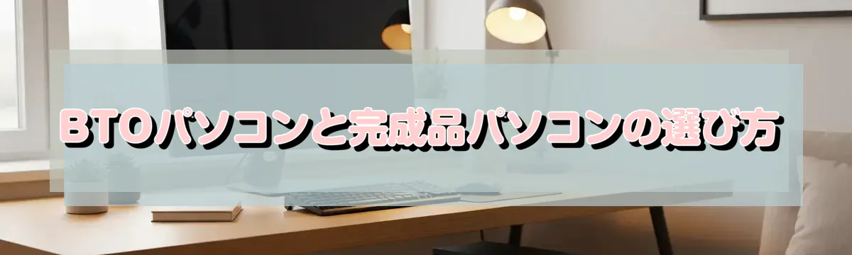 BTOパソコンと完成品パソコンの選び方