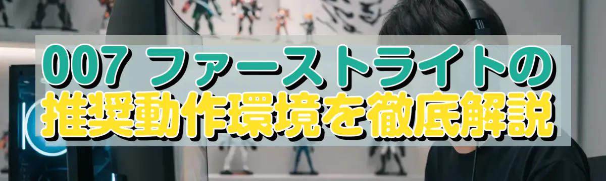 007 ファーストライトの推奨動作環境を徹底解説