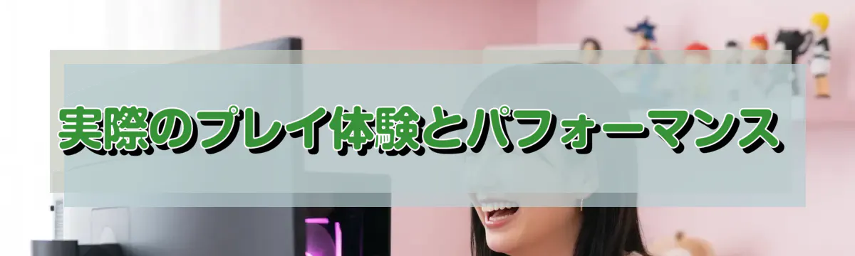 実際のプレイ体験とパフォーマンス
