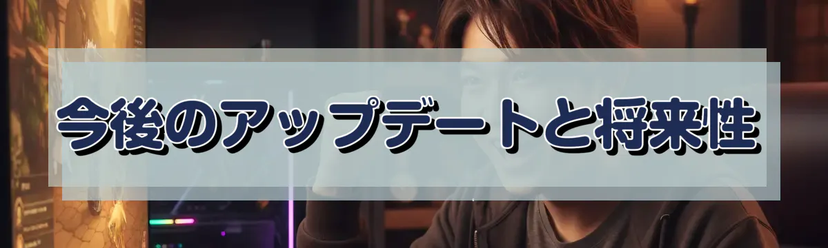 今後のアップデートと将来性