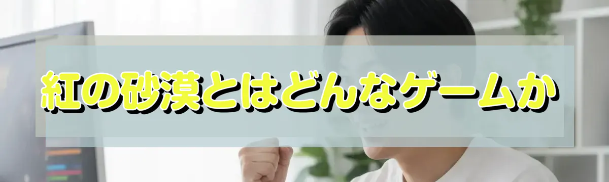 紅の砂漠とはどんなゲームか