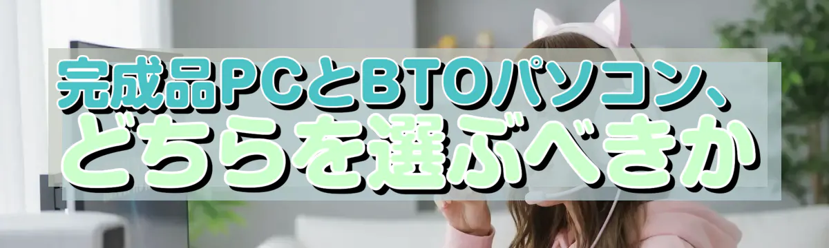 完成品PCとBTOパソコン、どちらを選ぶべきか