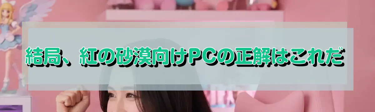 結局、紅の砂漠向けPCの正解はこれだ