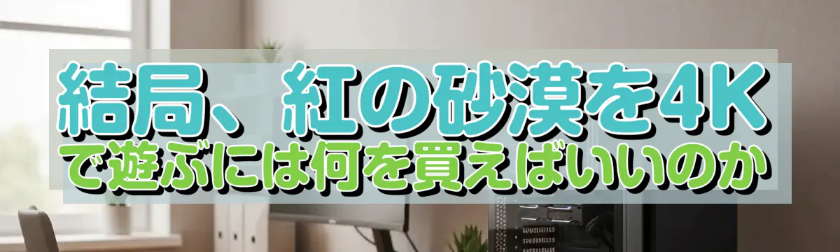 結局、紅の砂漠を4Kで遊ぶには何を買えばいいのか