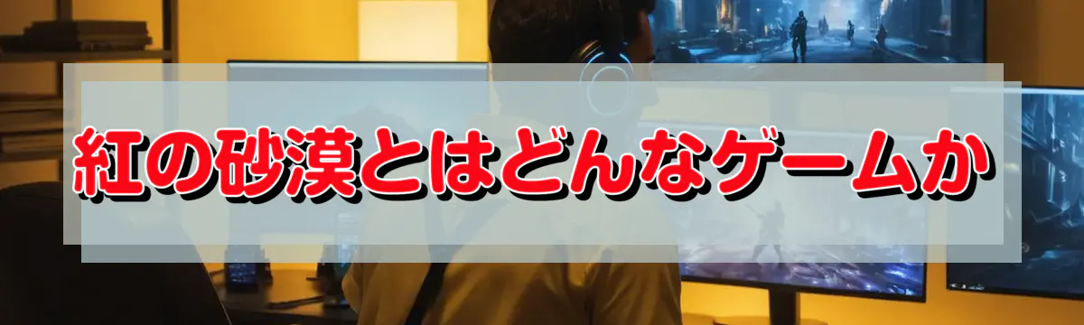 紅の砂漠とはどんなゲームか