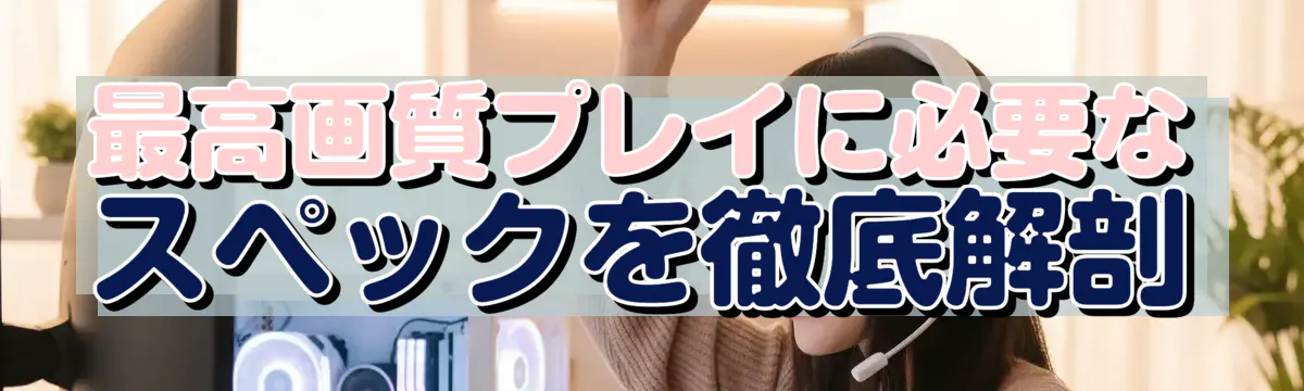 最高画質プレイに必要なスペックを徹底解剖