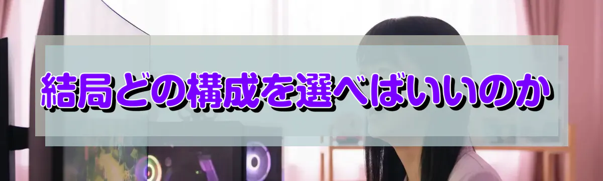 結局どの構成を選べばいいのか