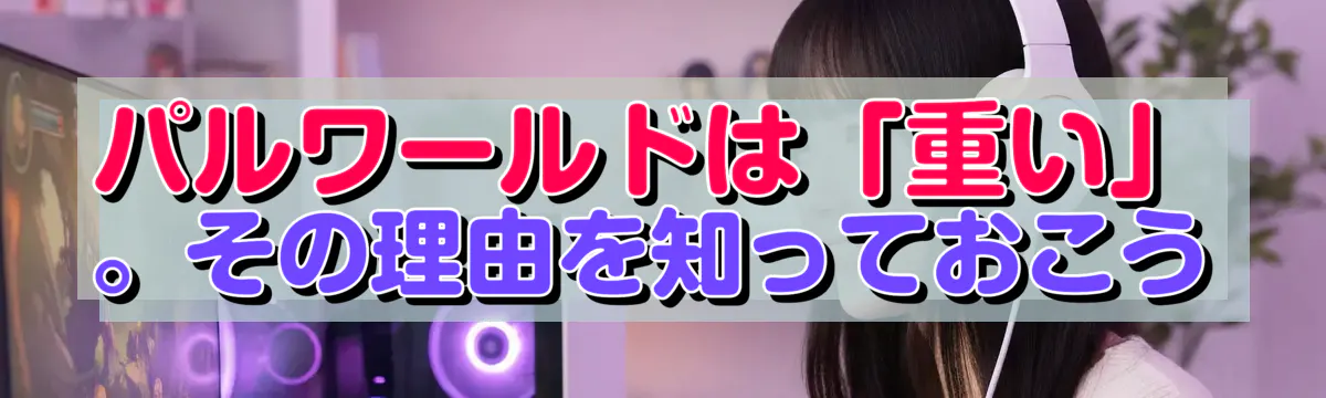 パルワールドは「重い」。その理由を知っておこう