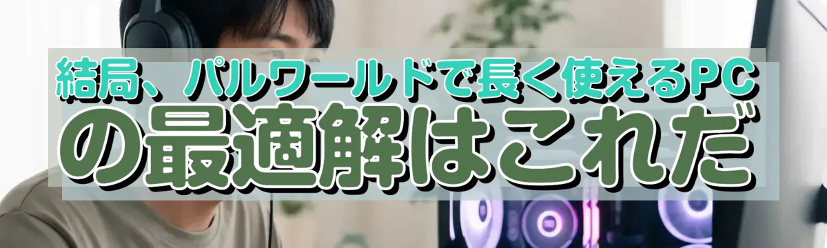 結局、パルワールドで長く使えるPCの最適解はこれだ