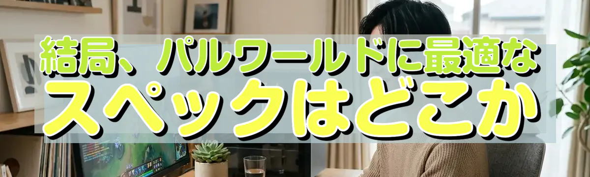 結局、パルワールドに最適なスペックはどこか