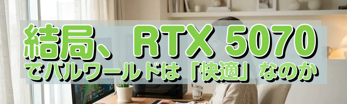 結局、RTX 5070でパルワールドは「快適」なのか