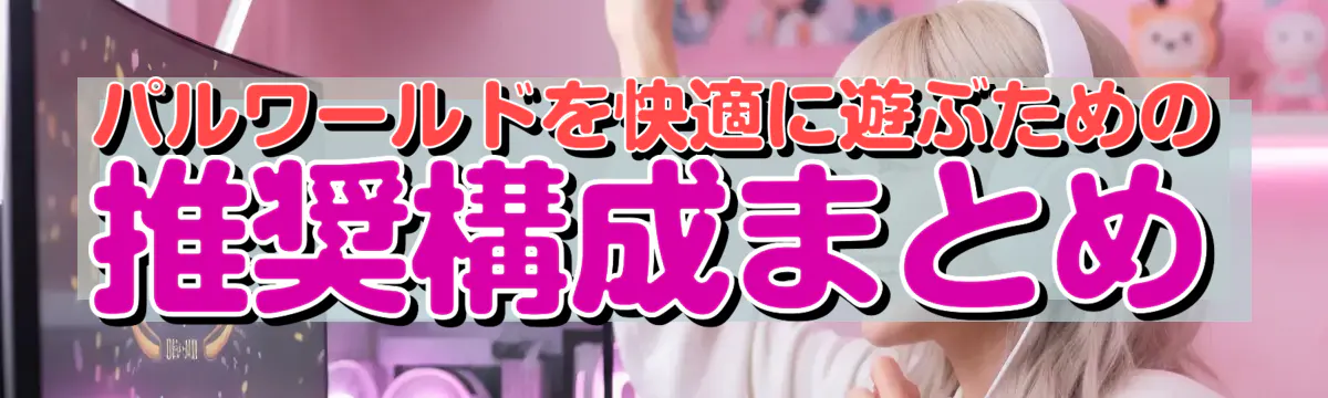 パルワールドを快適に遊ぶための推奨構成まとめ