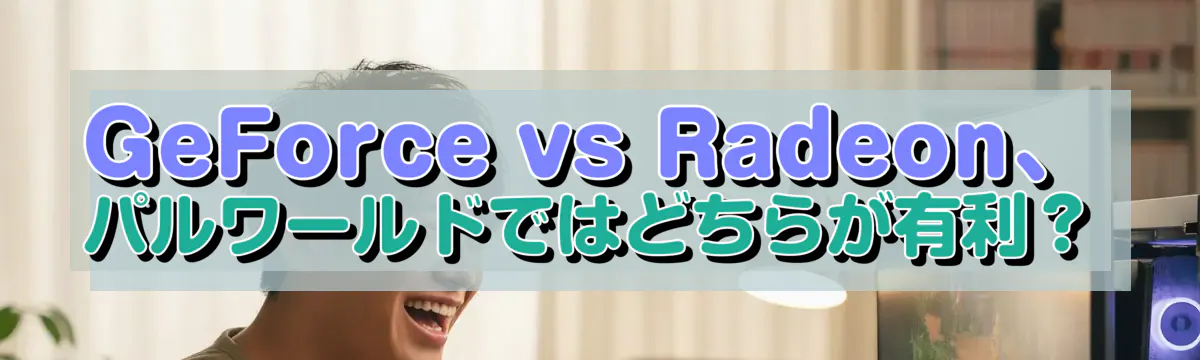 GeForce vs Radeon、パルワールドではどちらが有利?