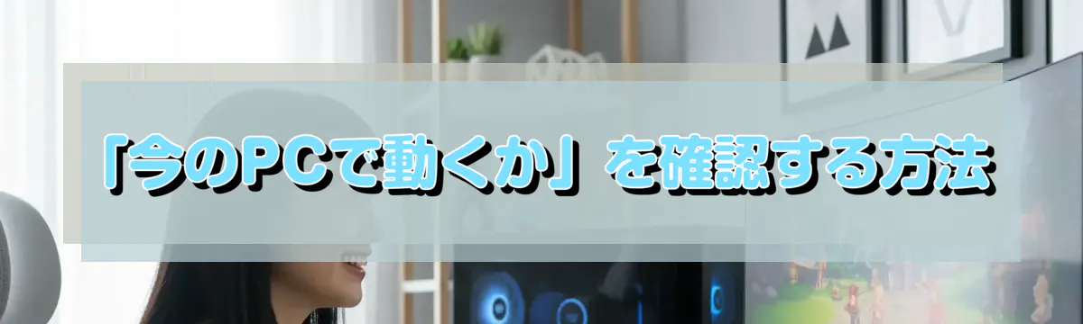 「今のPCで動くか」を確認する方法