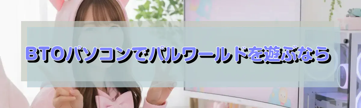 BTOパソコンでパルワールドを遊ぶなら
