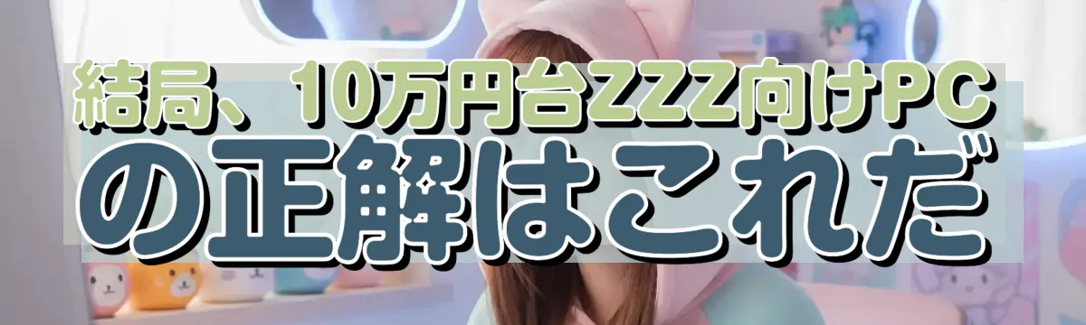 結局、10万円台ZZZ向けPCの正解はこれだ
