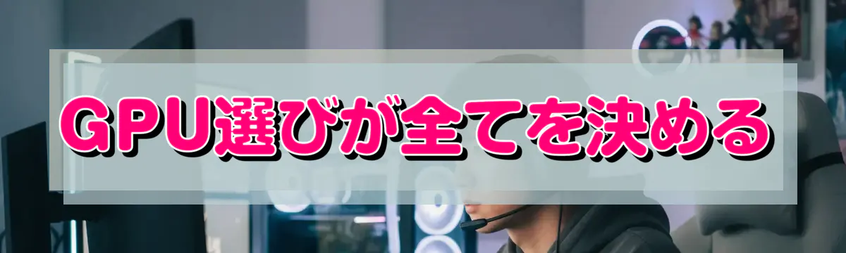 GPU選びが全てを決める