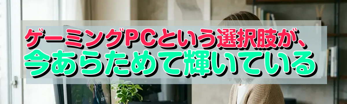 ゲーミングPCという選択肢が、今あらためて輝いている