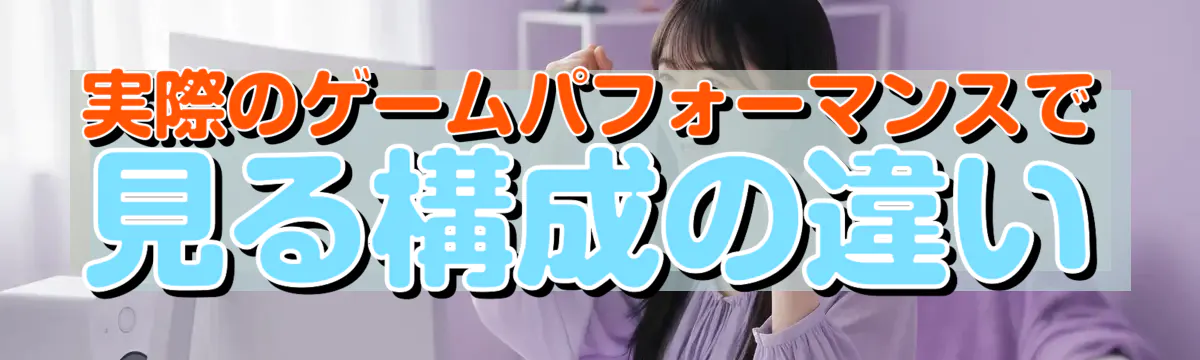 実際のゲームパフォーマンスで見る構成の違い