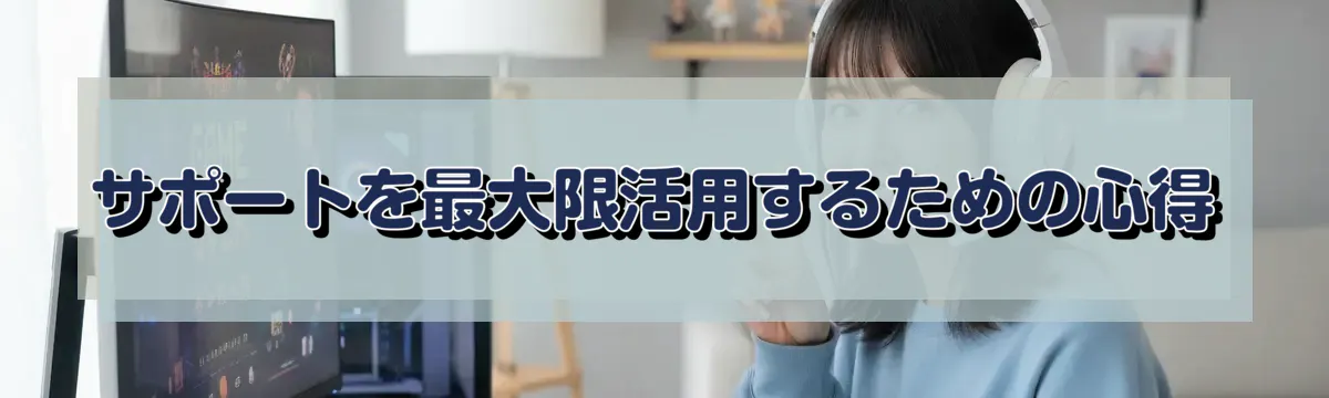 サポートを最大限活用するための心得